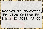 <b>Necaxa Vs Monterrey</b> En Vivo Online En Liga MX 2018 (2-0)