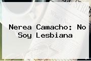 <b>Nerea Camacho</b>: No Soy Lesbiana