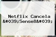 Netflix Cancela '<b>Sense8</b>'