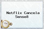Netflix Cancela <b>Sense8</b>