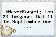 #NeverForget: Las 23 Imágenes Del <b>11 De Septiembre</b> Que <b>...</b>