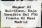 Neymar Al Quirófano, Baja Sensible Del PSG Frente Al <b>Real Madrid</b>