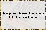<b>Neymar</b> Revoluciona El Barcelona