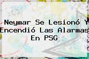 <b>Neymar</b> Se Lesionó Y Encendió Las Alarmas En PSG