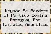 <b>Neymar</b> Se Perdera El Partido Contra Paraguay Por Tarjetas Amarillas