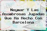 <b>Neymar</b> Y Las Asombrosas Jugadas Que Ha Hecho Con Barcelona