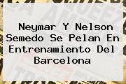 Neymar Y <b>Nelson Semedo</b> Se Pelan En Entrenamiento Del Barcelona