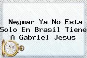 Neymar Ya No Esta Solo En <b>Brasil</b> Tiene A Gabriel Jesus