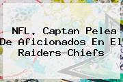 NFL. Captan Pelea De Aficionados En El <b>Raiders</b>-Chiefs