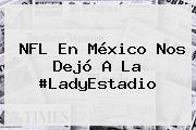 <b>NFL</b> En México Nos Dejó A La #LadyEstadio