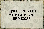 ¡NFL EN VIVO PATRIOTS VS. <b>BRONCOS</b>!