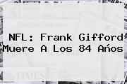 <b>NFL</b>: Frank Gifford Muere A Los 84 Años