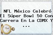 <b>NFL</b> México Celebró El Súper Bowl 50 Con Carrera En La CDMX Y <b>...</b>