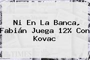 Ni En La Banca, Fabián Juega 12% Con Kovac