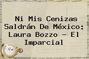 Ni Mis Cenizas Saldrán De México: <b>Laura Bozzo</b> - El Imparcial