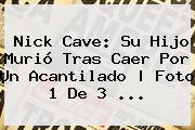 <b>Nick Cave</b>: Su Hijo Murió Tras Caer Por Un Acantilado | Foto 1 De 3 <b>...</b>