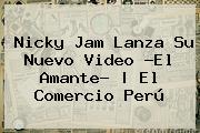 <b>Nicky</b> Jam Lanza Su Nuevo Video ?<b>El Amante</b>? | El Comercio Perú