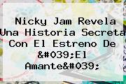 <b>Nicky</b> Jam Revela Una Historia Secreta Con El Estreno De '<b>El Amante</b>'