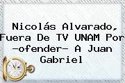 <b>Nicolás Alvarado</b>, Fuera De TV UNAM Por ?ofender? A Juan Gabriel