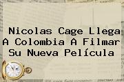 <b>Nicolas Cage</b> Llega A Colombia A Filmar Su Nueva Película