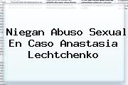 Niegan Abuso Sexual En Caso <b>Anastasia Lechtchenko</b>