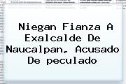 Niegan Fianza A Exalcalde De Naucalpan, Acusado De <b>peculado</b>