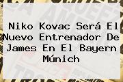 Ver niko kovac sera el nuevo entrenador de james en el bayern munich <b>Niko Kovac</b> Será El Nuevo Entrenador De James En El Bayern Múnich