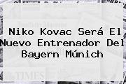 <b>Niko Kovac</b> Será El Nuevo Entrenador Del Bayern Múnich