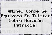 ¡<b>Ninel Conde</b> Se Equivoca En Twitter Sobre Huracán Patricia!