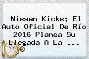 Nissan Kicks: El Auto Oficial De <b>Río 2016</b> Planea Su Llegada A La ...