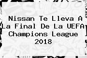 Nissan Te Lleva A La Final De La <b>UEFA Champions</b> League 2018