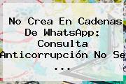 No Crea En Cadenas De WhatsApp: Consulta Anticorrupción No Se ...