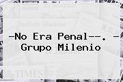 ?<b>No Era Penal</b>??. - Grupo Milenio