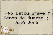 ?No Estoy Grave Y Menos He Muerto?: <b>José José</b>