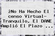 ¿No Ha Hecho El <b>censo Virtual</b>? Tranquilo, El DANE Amplió El Plazo ...
