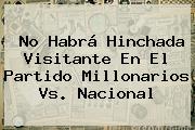 No Habrá Hinchada Visitante En El Partido <b>Millonarios Vs</b>. <b>Nacional</b>