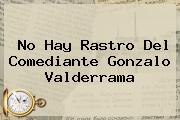 No Hay Rastro Del Comediante <b>Gonzalo Valderrama</b>