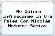 No Quiero Enfrascarme En Una Pelea Con <b>Nicolás Maduro</b>: Santos