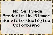 No Se Puede Predecir Un Sismo: Servicio Geológico Colombiano