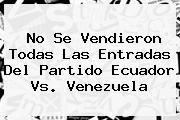 No Se Vendieron Todas Las Entradas Del Partido <b>Ecuador Vs. Venezuela</b>