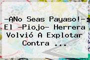 ?¡No Seas Payaso!?: El ?<b>Piojo</b>? <b>Herrera</b> Volvió A Explotar Contra <b>...</b>