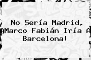 No Sería Madrid, ¡<b>Marco Fabián</b> Iría A Barcelona!