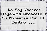 No Soy Vocera: <b>Alejandra Azcárate</b> Y Su Molestia Con El Centro <b>...</b>