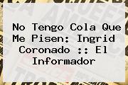 No Tengo Cola Que Me Pisen: <b>Ingrid Coronado</b> :: El Informador