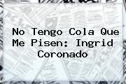 No Tengo Cola Que Me Pisen: <b>Ingrid Coronado</b>