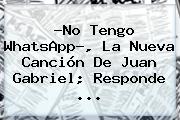 ?No Tengo WhatsApp?, La Nueva Canción De <b>Juan Gabriel</b>; Responde ...