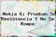 Ver nokia 6 prueban su resistencia y no se rompe <b>Nokia 6</b>: Prueban Su Resistencia Y No Se Rompe