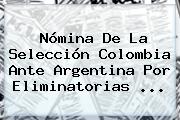 Nómina De La Selección <b>Colombia</b> Ante Argentina Por Eliminatorias ...