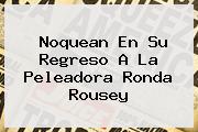 Noquean En Su Regreso A La Peleadora <b>Ronda Rousey</b>