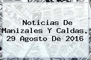 <b>Noticias</b> De Manizales Y Caldas. 29 Agosto De 2016